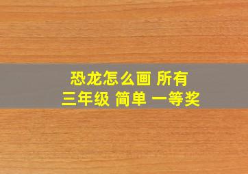 恐龙怎么画 所有 三年级 简单 一等奖